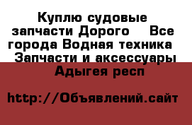 Куплю судовые запчасти Дорого! - Все города Водная техника » Запчасти и аксессуары   . Адыгея респ.